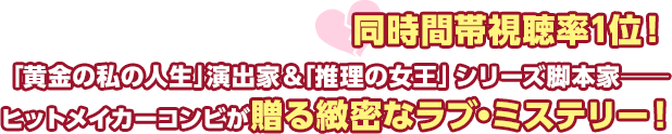 同時間帯視聴率1位！ 「黄金の私の人生」演出家&「推理の女王」シリーズの脚本家─　ヒットメイカーコンビが贈る緻密なラブ・ミステリー