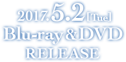 2017.5.2[Tue} Blu-ray&DVD RELEASE START！