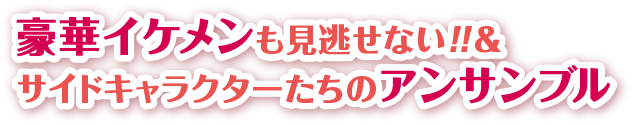 豪華イケメンも見逃せない！！ ＆サイドキャラクターたちのアンサンブル