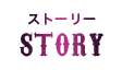 ストーリー　STORY