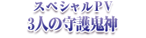 スペシャルPV 3人の守護鬼神