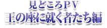 見どころPV 王の座に就く者たち編