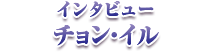 チョン・イル インタビュー