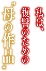 私は、復讐のための“母の作品”